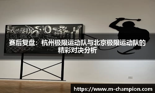 赛后复盘:杭州极限运动队与北京极限运动队的精彩对决分析